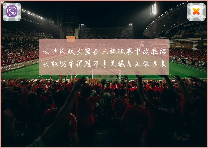长沙民政女篮在三级联赛中战胜绍兴职院夺得冠军李美曦与关慧君表现出色