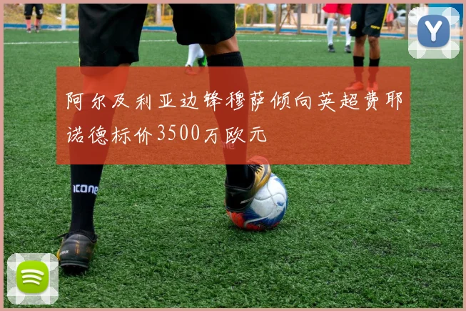 阿尔及利亚边锋穆萨倾向英超费耶诺德标价3500万欧元