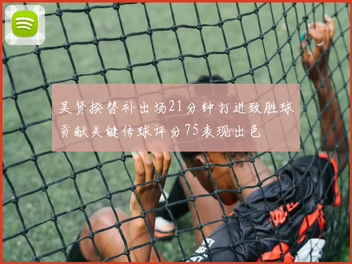 吴贤揆替补出场21分钟打进致胜球贡献关键传球评分75表现出色