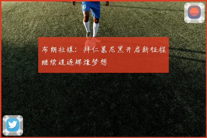 布朗社媒：拜仁慕尼黑开启新征程继续追逐辉煌梦想