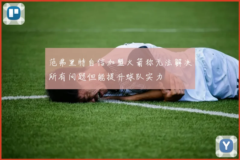 范弗里特自信加盟火箭称无法解决所有问题但能提升球队实力